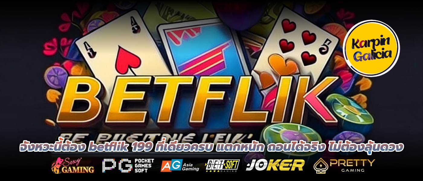 จังหวะนี้ต้อง betflik 199 ที่เดียวครบ แตกหนัก ถอนได้จริง ไม่ต้องลุ้นดวง